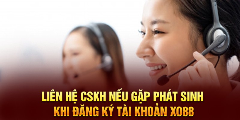 Liên hệ CSKH nếu gặp phát sinh khi đăng ký tài khoản XO88 