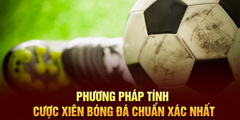 Phương pháp tính cược xiên bóng đá chuẩn xác nhất