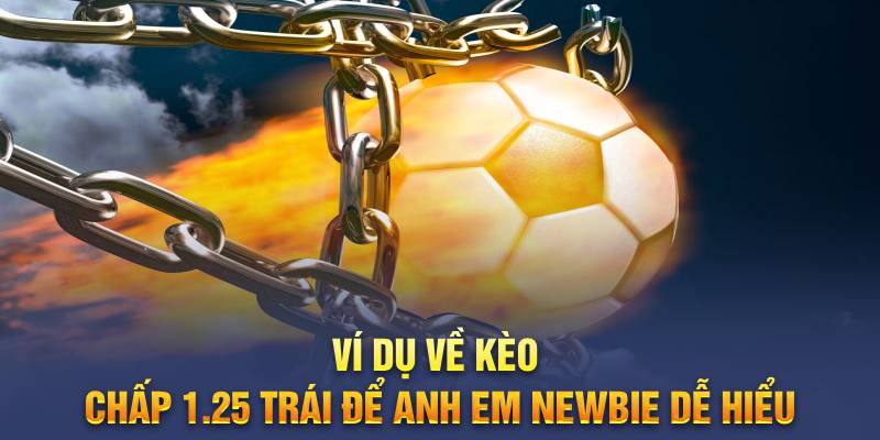 Ví dụ về kèo chấp 1.25 trái để anh em newbie dễ hiểu