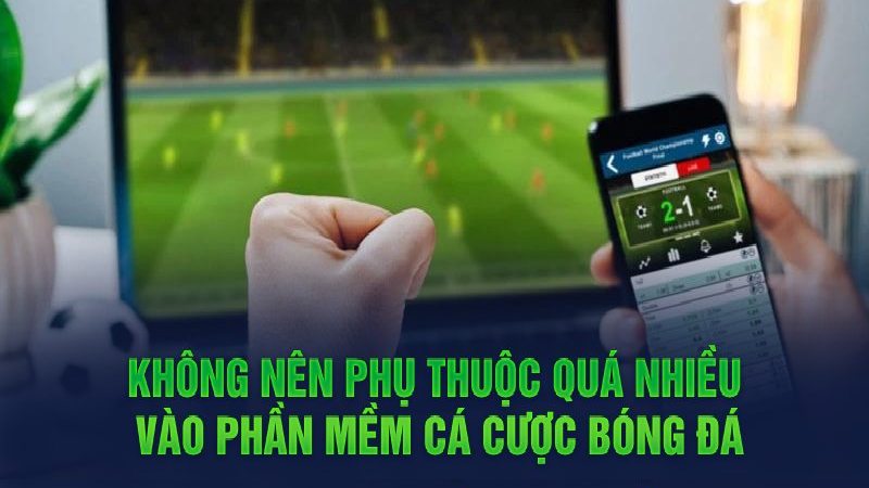 Không nên phụ thuộc quá nhiều vào phần mềm cá cược bóng đá