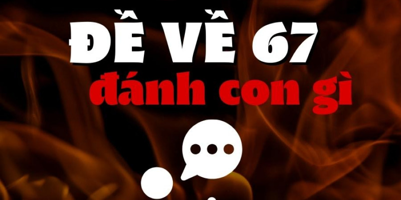 Dự đoán đề về 67 hôm sau đánh con gì là xác suất cao nhất?